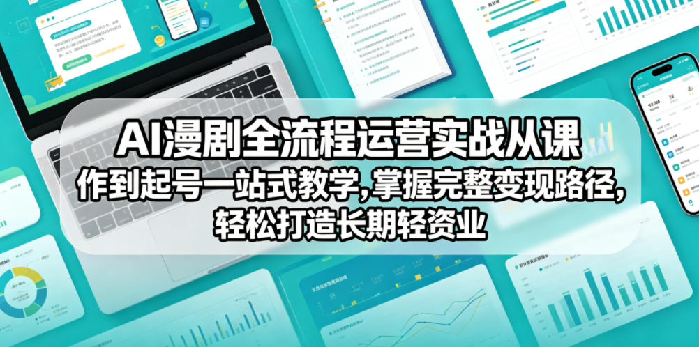 AI漫剧全流程运营实战课从创作到起号一站式教学，掌握完整变现路径，轻松打造长期轻资产副业-凡人轻创