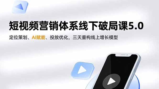 （16816期）短视频营销体系线下破局课5.0，定位策划、AI赋能、投放优化，三天重构线上增长模型-凡人轻创