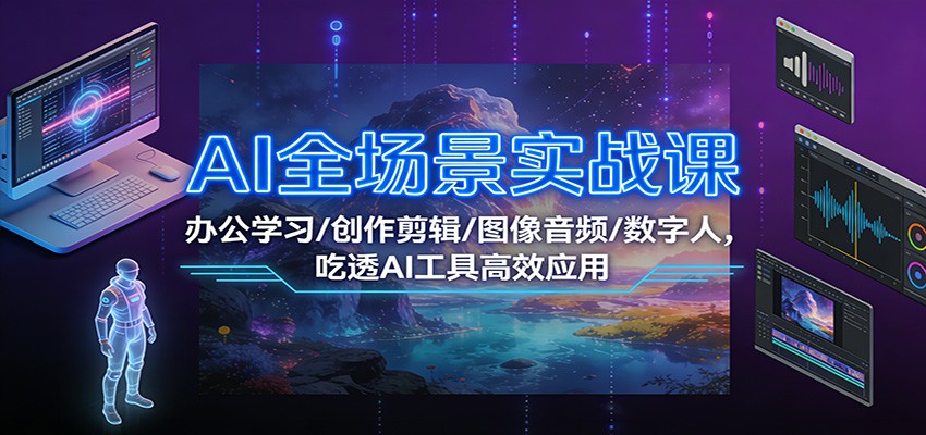 AI全场景实战课：办公学习/创作剪辑/图像音频/数字人，吃透AI工具高效应用-凡人轻创