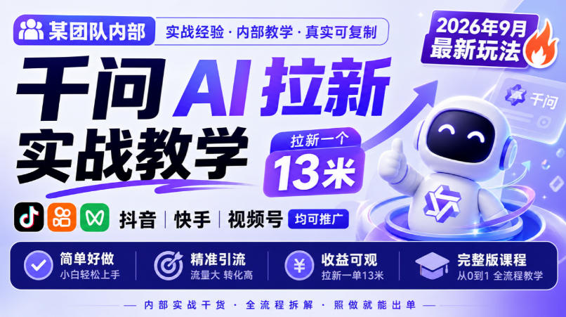 某团队内部千问AI拉新实战教学,2026年9月最新玩法,拉新一个13米,抖音、快手、视频号均可推广,简单好做完整版课程-凡人轻创