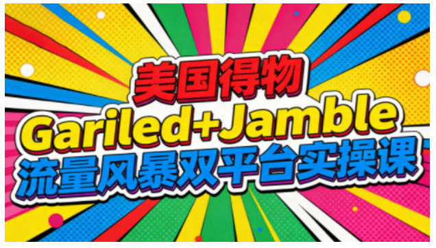 美国得物Gariled+Jamble流量风暴双平台实操课，两大美国热门平台全流程运营-凡人轻创