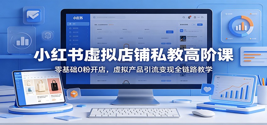 小红书虚拟店铺私教高阶课:零基础0粉开店,虚拟产品引流变现全链路教学 小红书虚拟店铺私教高阶课:零基础0粉开店,虚拟产品引流变现全链路教学