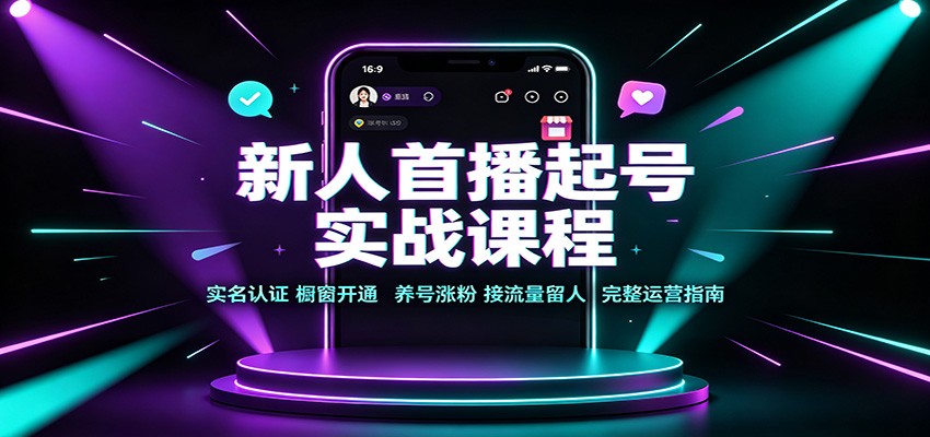 新人首播起号实战课程:实名认证橱窗开通,养号涨粉,接流量留人完整运营指南-凡人轻创