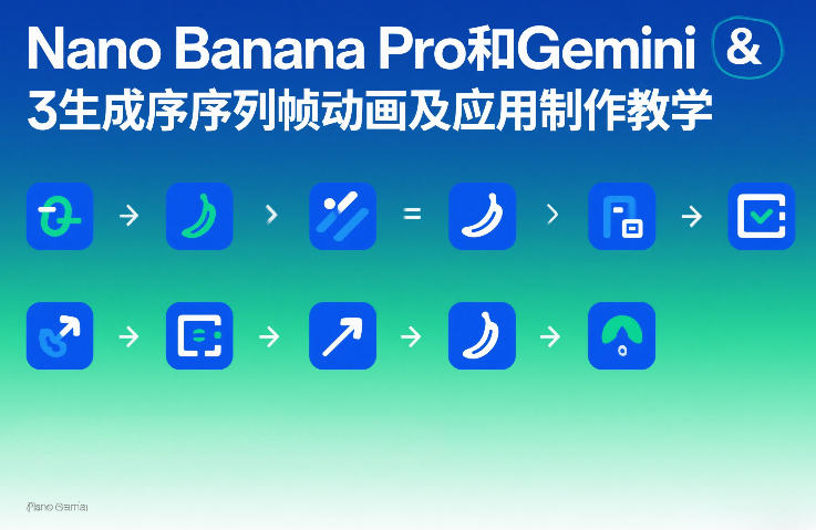 Nano Banana Pro和Gemini 3生成序列帧动画及应用制作教学-凡人轻创