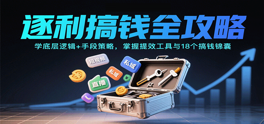 逐利搞钱全攻略：学底层逻辑+手段策略，掌握提效工具与18个搞钱锦囊（更新11月）-凡人轻创