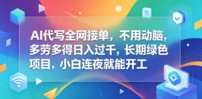 AI代写全网接单,不用动脑,多劳多得日入过千,长期绿色项目,小白连夜就能开工【揭秘】-凡人轻创