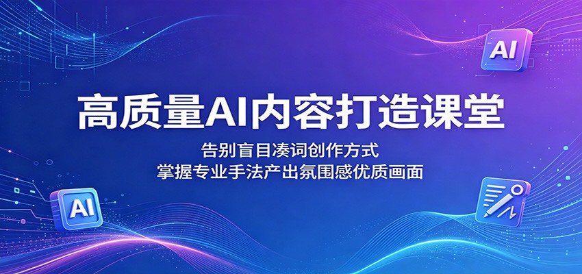 高质量AI内容打造课堂:告别盲目凑词创作方式,掌握专业手法产出氛围感优质画面-凡人轻创