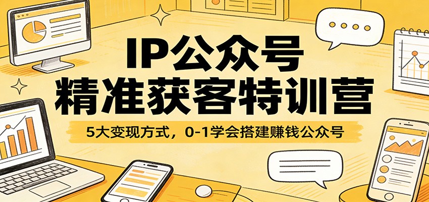 IP公众号精准获客特训营：5大变现方式，0-1学会搭建赚钱公众号-凡人轻创