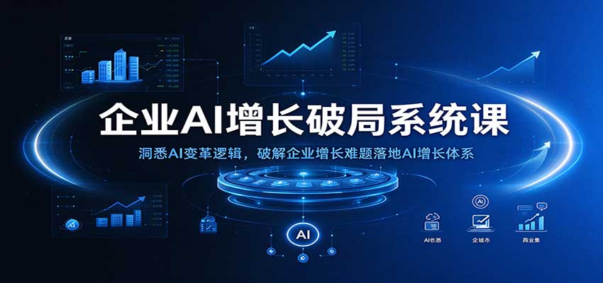 企业AI增长破局系统课:洞悉AI变革逻辑,破解企业增长难题落地AI增长体系-凡人轻创
