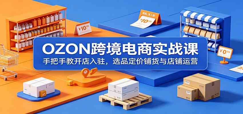 OZON跨境电商实战课：手把手教开店入驻，选品定价铺货与店铺运营-凡人轻创