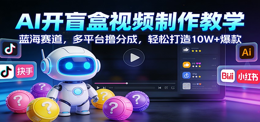 AI开盲盒视频制作教学：蓝海赛道，多平台撸分成，轻松打造10W+爆款-凡人轻创