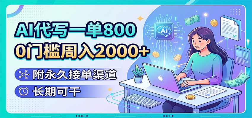 AI代写一单800，0门槛周入2000+，附永久接单渠道，长期可干-凡人轻创