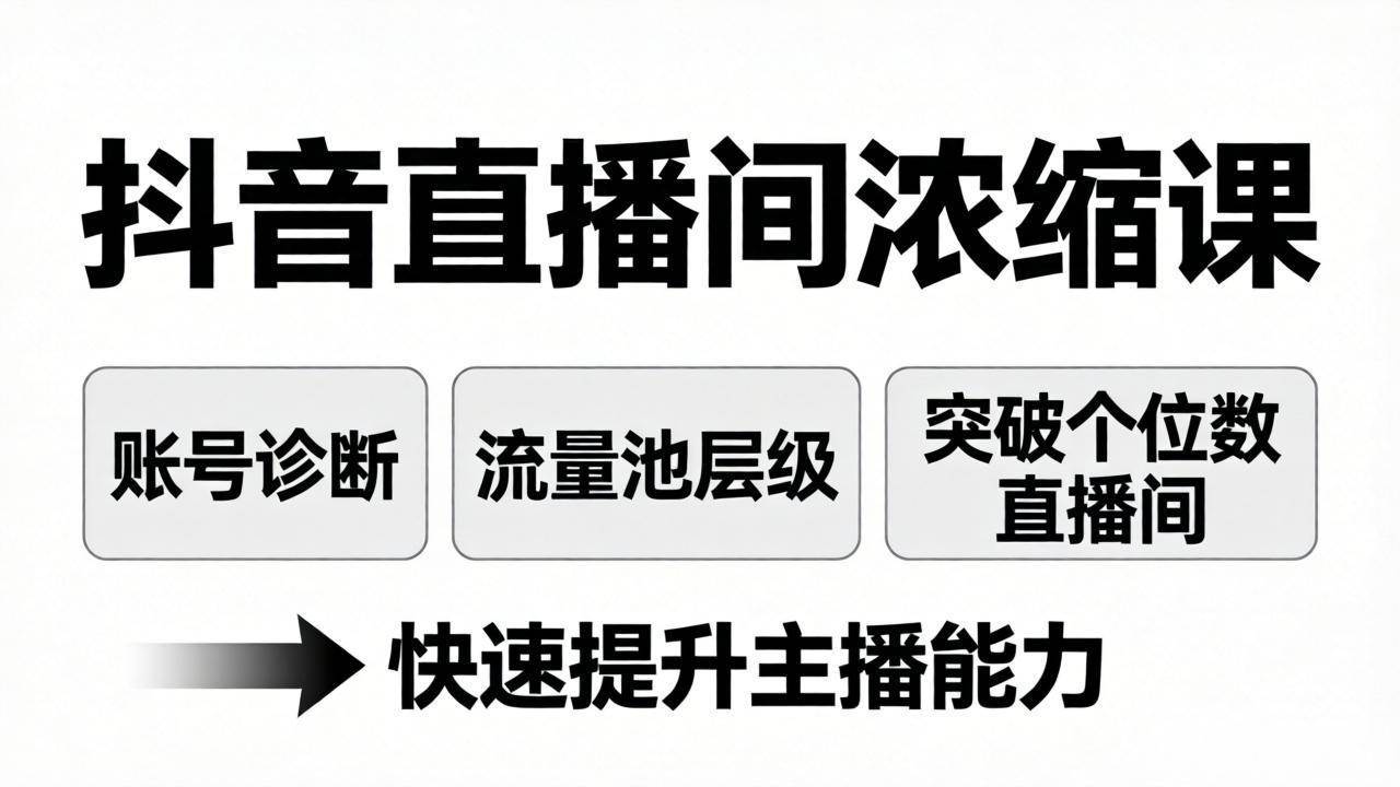 （17905期）抖音直播间浓缩课：账号诊断+流量池层级，突破个位数直播间，快速提升主播能力-凡人轻创