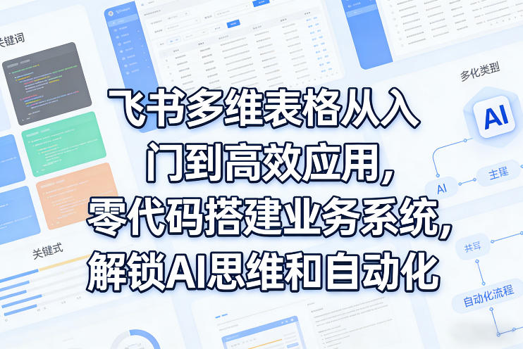 飞书多维表格从入门到高效应用,零代码搭建业务系统,解锁AI思维和自动化 飞书多维表格从入门到高效应用,零代码搭建业务系统,解锁AI思维和自动化
