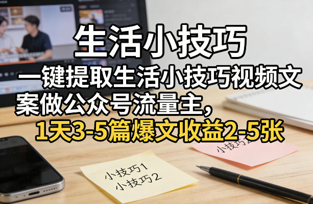 一键提取生活小技巧视频文案做公众号流量主，1天3-5篇爆文收益2-5张-凡人轻创