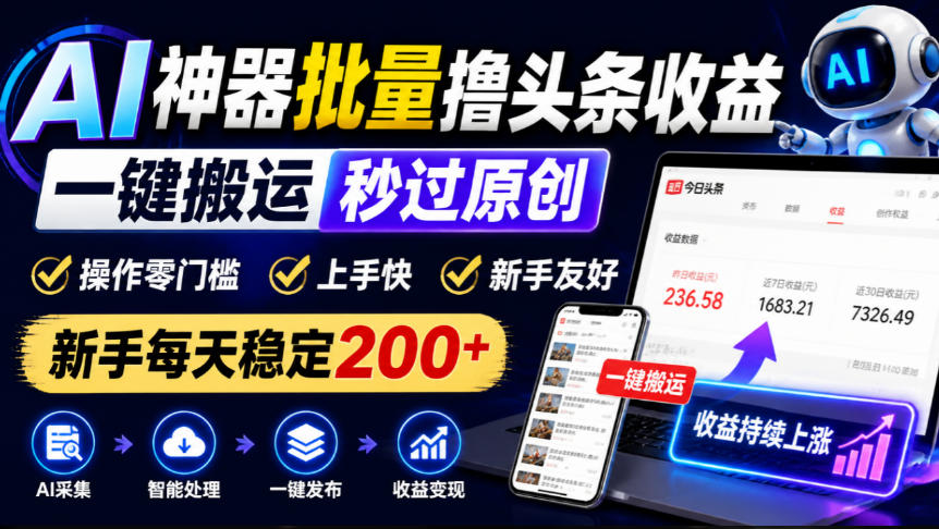 AI神器批量撸头条收益,一键搬运秒过原创,操作零门槛上手快,新手每天稳定200+【揭秘】-凡人轻创