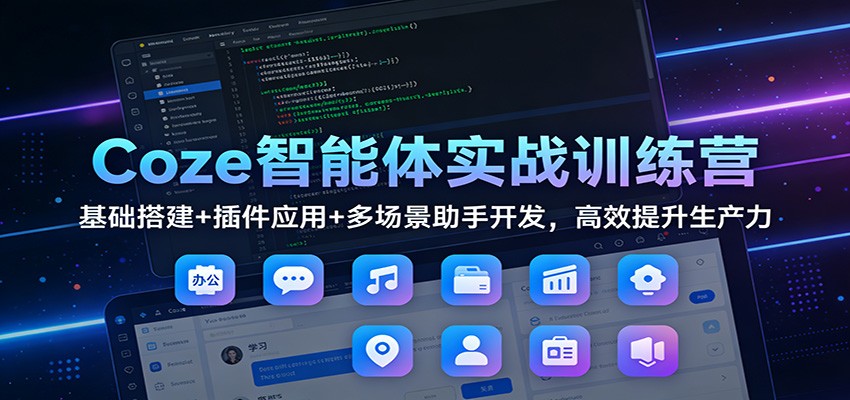 Coze智能体实战训练营：基础搭建+插件应用+多场景助手开发，高效提升生产力-凡人轻创