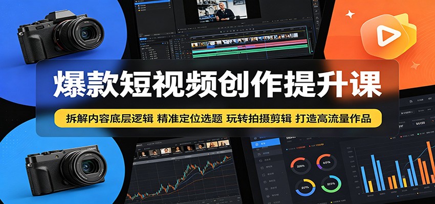 爆款短视频创作提升课：拆解内容底层逻辑，精准定位选题玩转拍摄剪辑打造高流量作品-凡人轻创