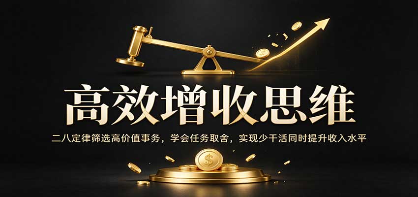 高效增收思维:二八定律筛选高价值事务,学会任务取舍,实现少干活同时提升收入水平-凡人轻创