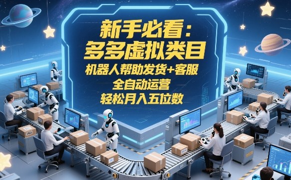 新手必看:多多虚拟类目,机器人帮助发货+客服,全自动运营,轻松月入五位数【揭秘】-凡人轻创