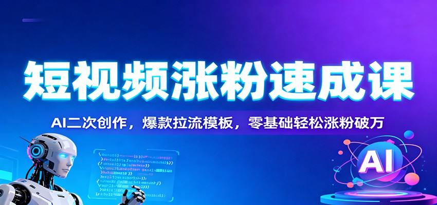 短视频涨粉速成课：AI二次创作，爆款拉流模板，零基础轻松涨粉破万-凡人轻创