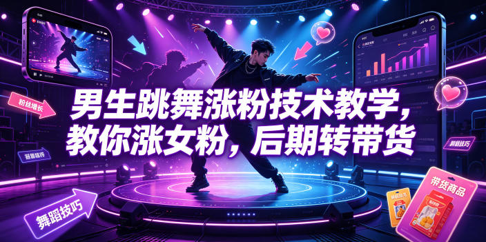 男生跳舞涨粉技术教学，教你涨女粉，后期转带货-凡人轻创