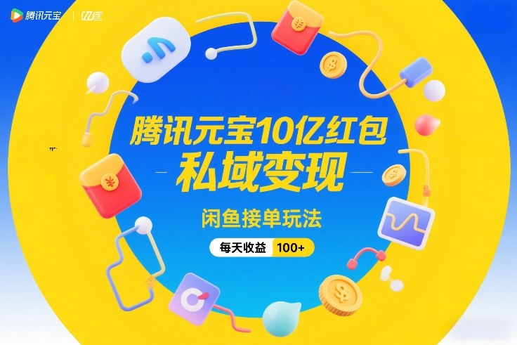腾讯元宝10亿红包,私域变现,闲鱼接单玩法,每天收益100+-凡人轻创
