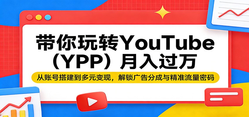 带你玩转YouTube（YPP）月入过万：从账号搭建到多元变现，解锁广告分成与精准流量密码-凡人轻创