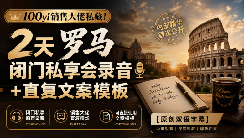 100yi销售大佬私藏!2天罗马闭门私享会录音+直复文案模板【原创双语字幕】-凡人轻创