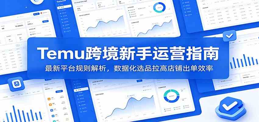 Temu跨境新手运营指南：最新平台规则解析，数据化选品拉高店铺出单效率-凡人轻创