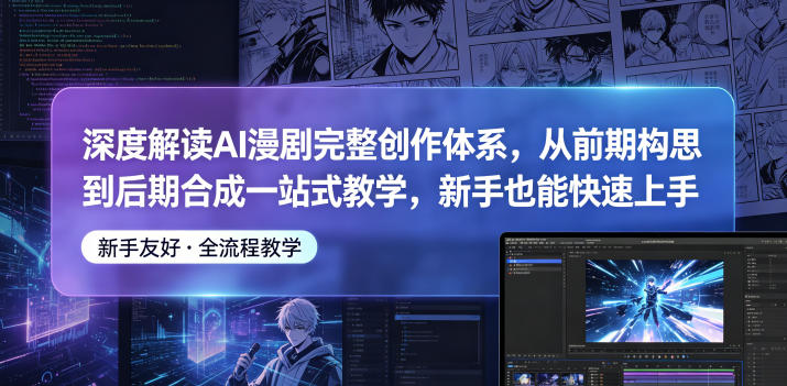 深度解读AI漫剧完整创作体系，从前期构思到后期合成一站式教学，新手也能快速上手-凡人轻创