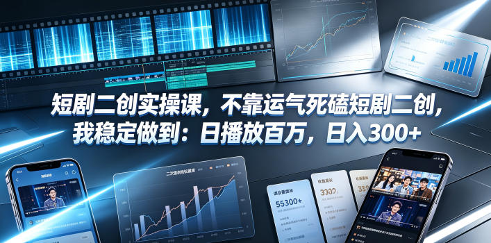 短剧二创实操课,不靠运气死磕短剧二创,我稳定做到:日播放百万,日入300+-凡人轻创