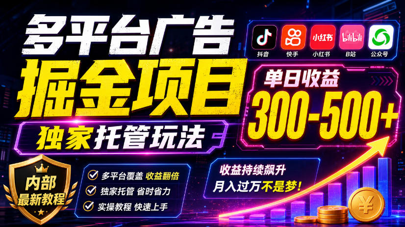 多平台广告掘金项目，独家托管玩法，一天300-500+，内部最新教程【揭秘】-凡人轻创