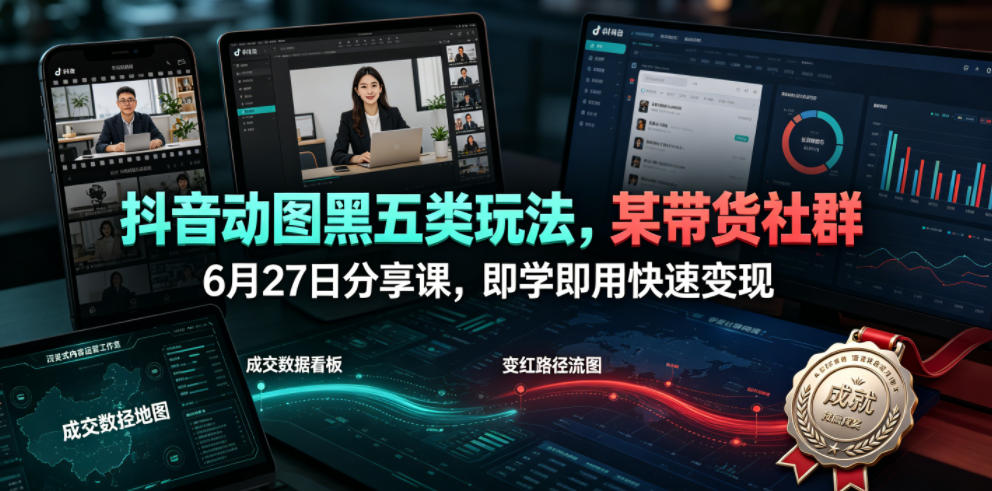 抖音动图黑五类玩法,某带货社群6月27日分享课,即学即用快速变现-凡人轻创