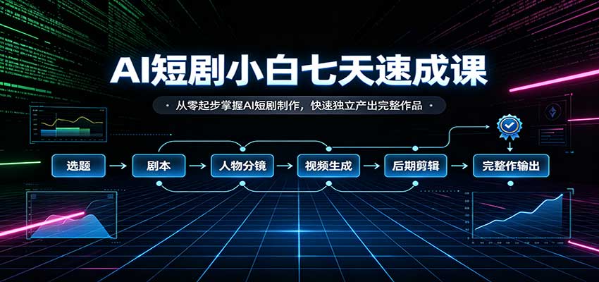 AI短剧小白七天速成课:从零起步掌握AI短剧制作,快速独立产出完整作品-凡人轻创