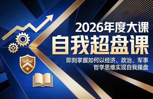 2026年度大课《自我超盘课》，即刻掌握如何以经济、政治、军事、哲学思维实现自我操盘-凡人轻创