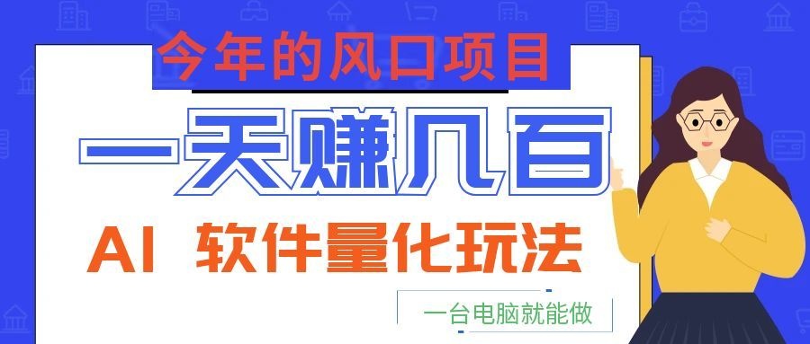 今年的风口项目，AI 软件量化玩法，让你一天赚几百，一台电脑就能做！-凡人轻创