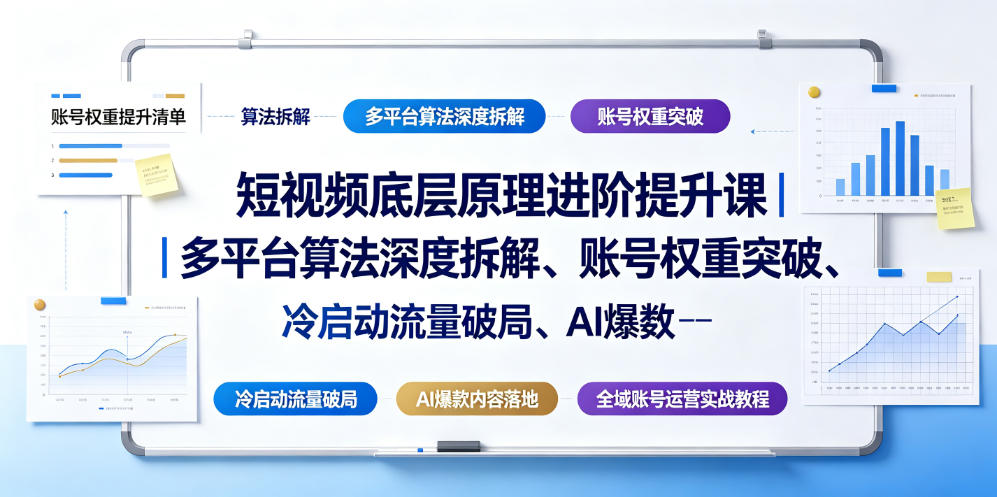 短视频底层原理进阶提升课｜多平台算法深度拆解、账号权重突破、冷启动流量破局、AI爆款内容落地与全域账号运营实战教程-凡人轻创