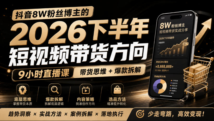 抖音8W粉丝博主莱恩带娃的2026下半年短视频带货方向,9小时直播课,带货思维+爆款拆解-凡人轻创
