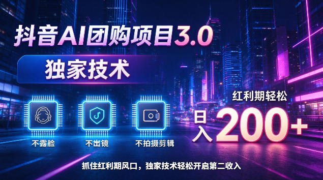 抖音AI团购项目3.0，独家技术，不露脸不出境不剪辑拍摄，红利期轻松日入200+【揭秘】-凡人轻创