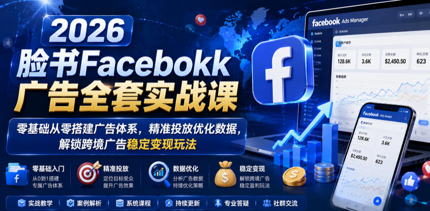 2026脸书Facebook广告全套实战课,零基础从零搭建广告体系,精准投放优化数据,解锁跨境广告稳定变现玩法-凡人轻创