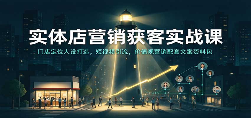实体店营销获客实战课:门店定位人设打造,短视频引流,价值观营销配套文案资料包-凡人轻创