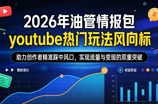 2026年油管情报包，youtube热门玩法风向标，助力创作者精准踩中风口，实现流量与变现的双重突破（更新0330）-凡人轻创