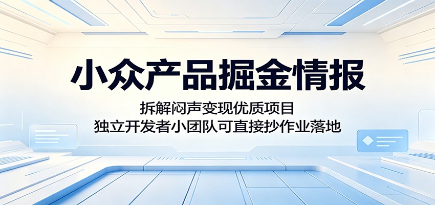 小众产品掘金情报：拆解闷声变现优质项目，独立开发者小团队可直接抄作业落地-凡人轻创