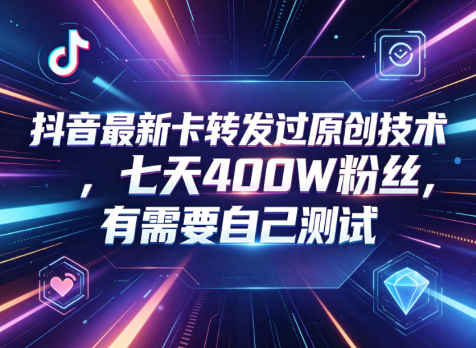 抖音最新卡转发过原创技术,七天400W粉丝,有需要自己测试-凡人轻创