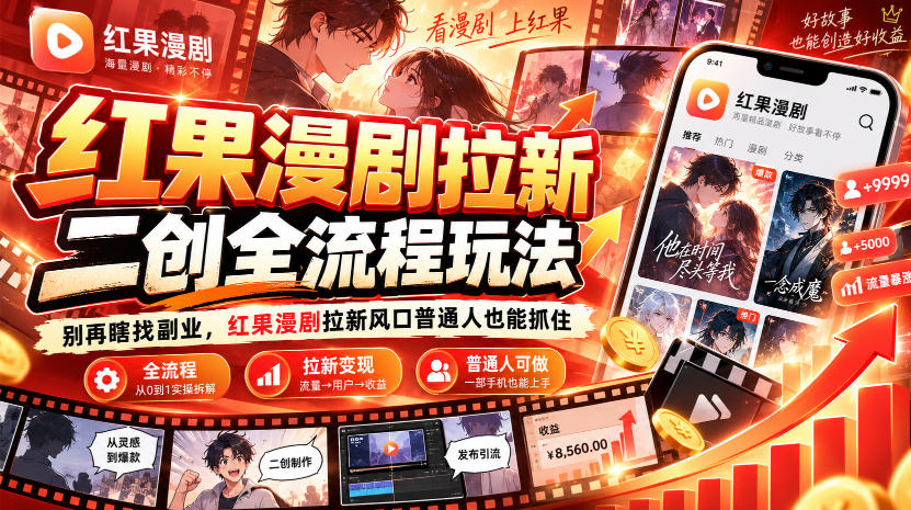 红果漫剧拉新之二创全流程玩法,别再瞎找副业,红果漫剧拉新风口普通人也能抓住-凡人轻创