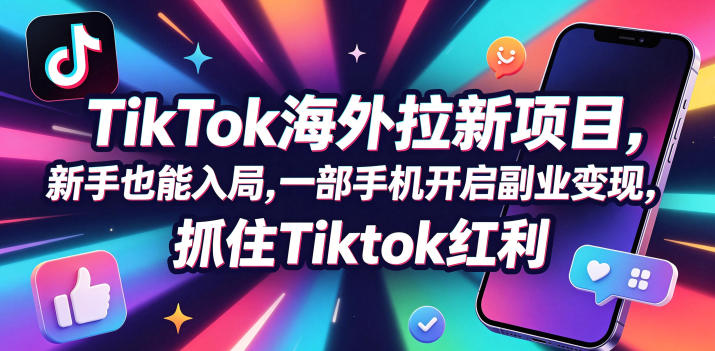 Tc联盟TikTok海外拉新项目,新手也能入局,一部手机开启副业变现,抓住Tiktok红利-凡人轻创