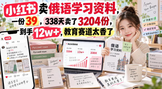 小红书卖俄语学习资料,一份39,338天卖了3204份,到手12w+,教育赛道太香了-凡人轻创