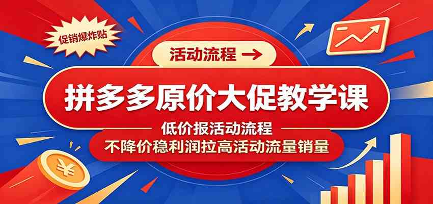 拼多多原价大促教学课：低价报活动流程，不降价稳利润拉高活动流量销量-凡人轻创