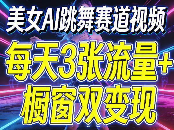 美女AI跳舞赛道视频，每天3张流量+橱窗双变现，新手保姆级制作教学-凡人轻创